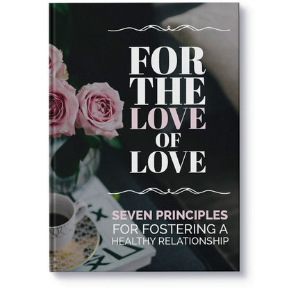 For the Love of Love - 7 Principles for Fostering a Healthy Relationship